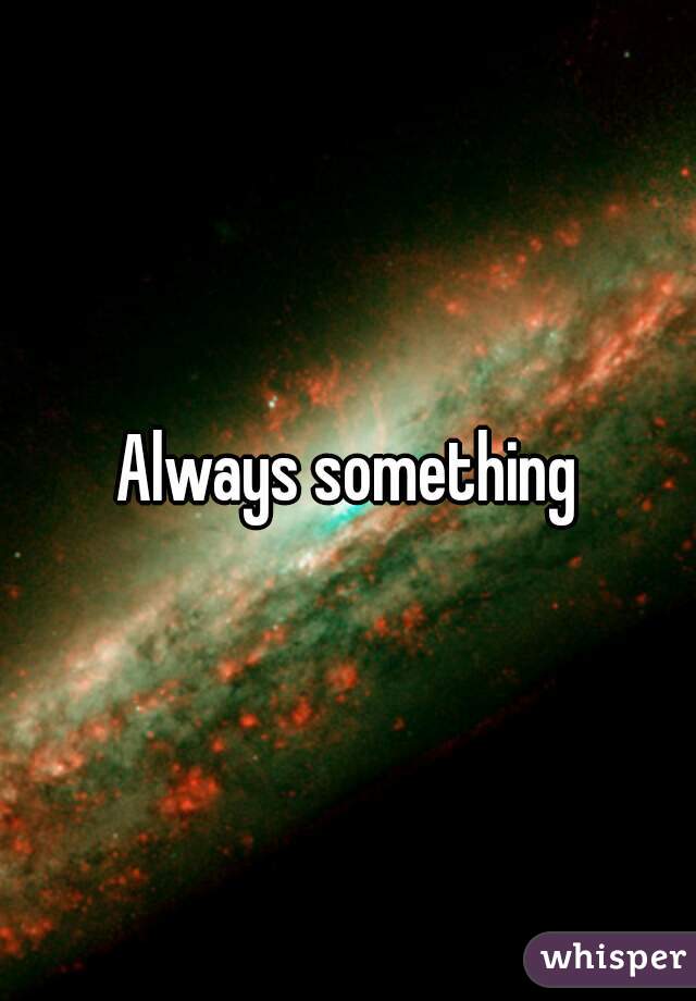 Always something