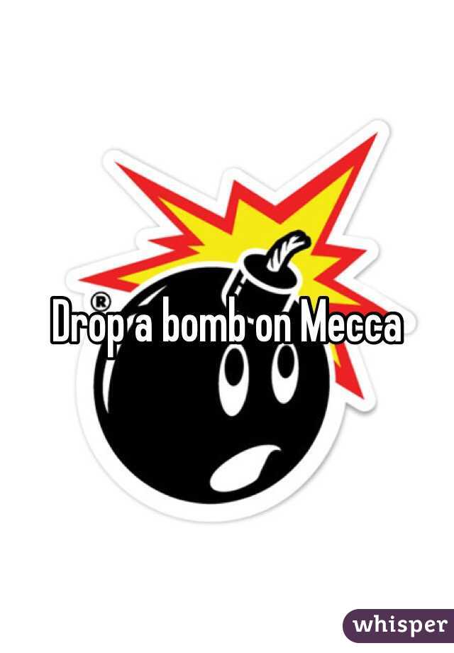 Drop a bomb on Mecca