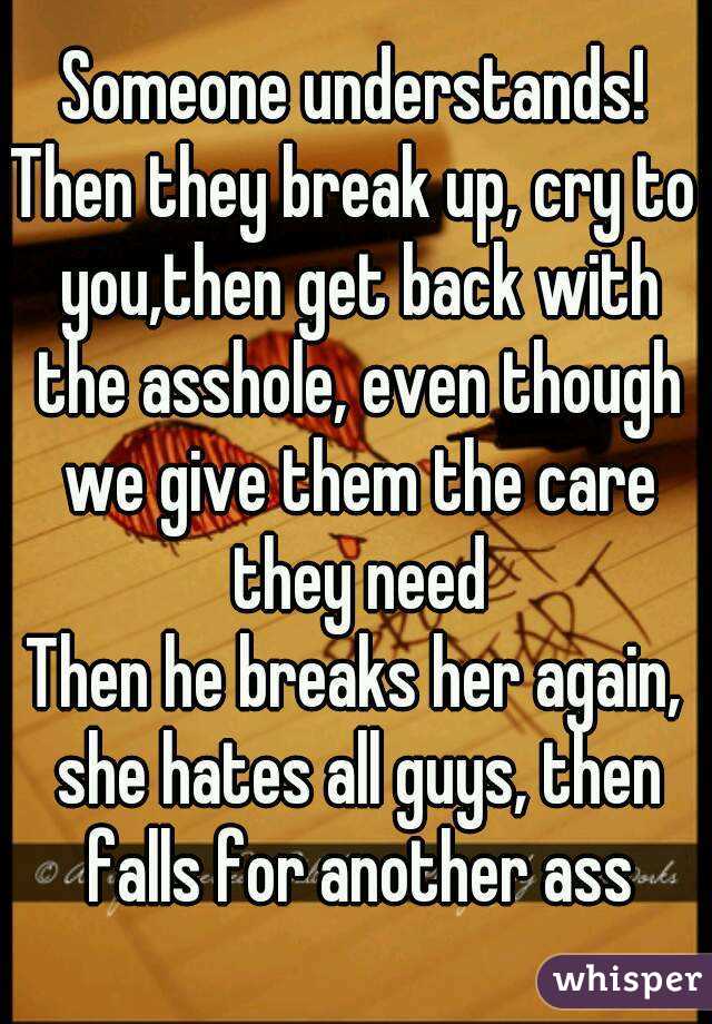 Someone understands!
Then they break up, cry to you,then get back with the asshole, even though we give them the care they need
Then he breaks her again, she hates all guys, then falls for another ass