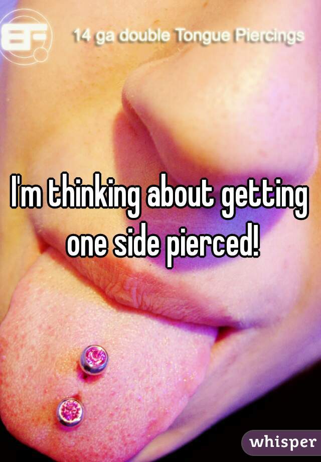 I'm thinking about getting one side pierced!