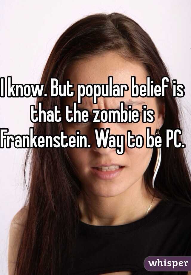 I know. But popular belief is that the zombie is Frankenstein. Way to be PC.