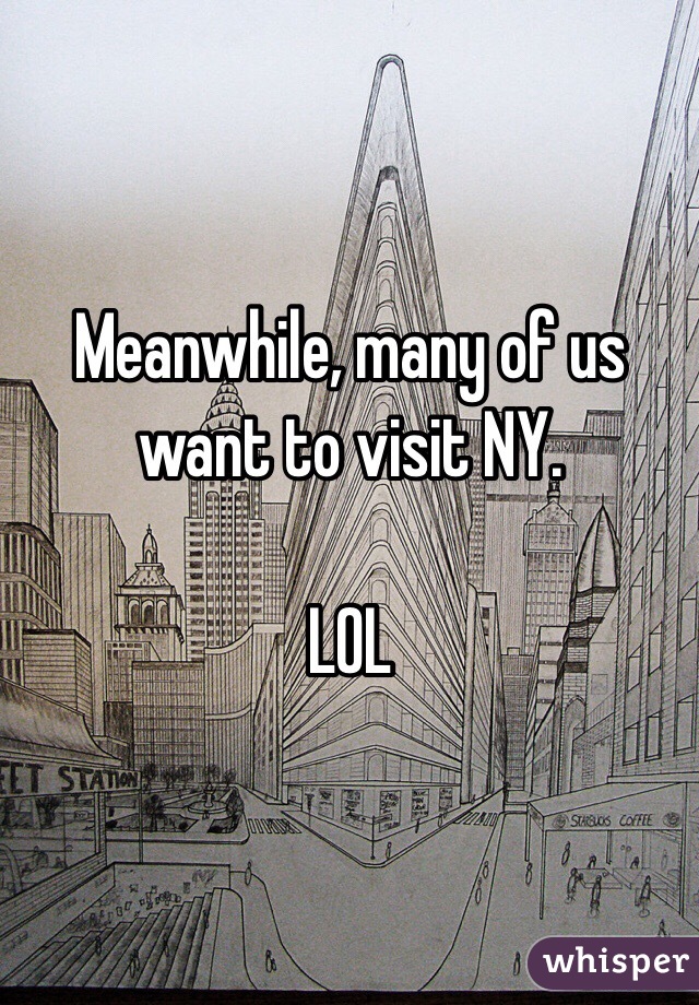 Meanwhile, many of us want to visit NY. 

LOL