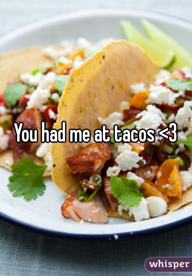 You had me at tacos <3
