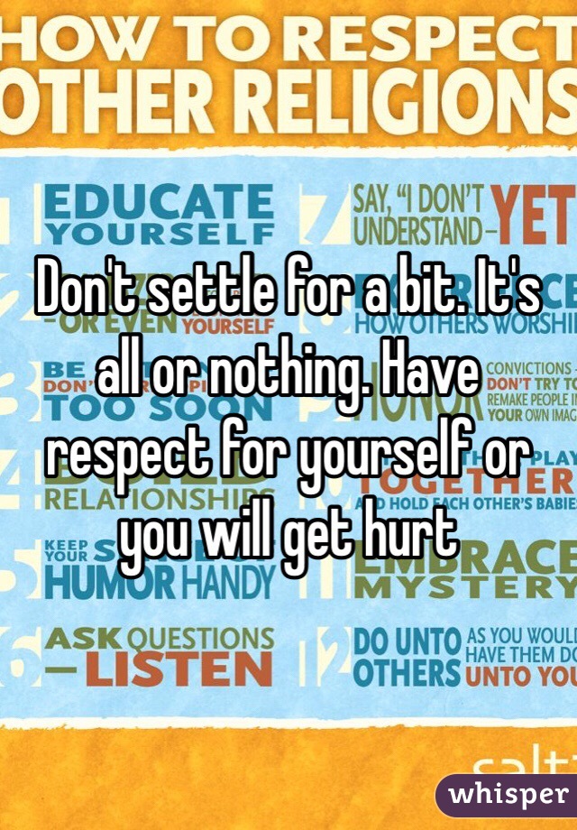 Don't settle for a bit. It's all or nothing. Have respect for yourself or you will get hurt