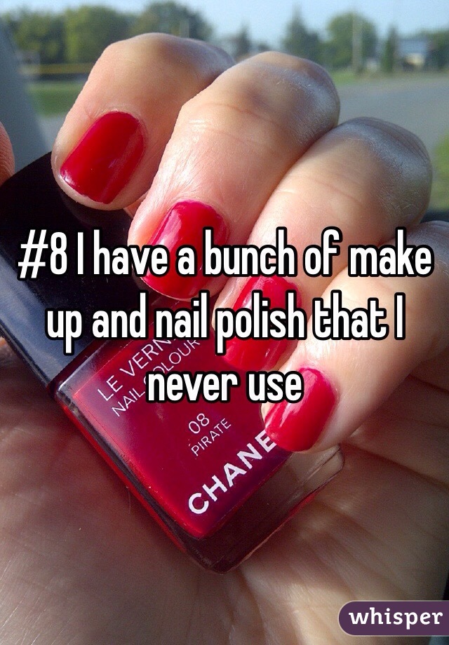 #8 I have a bunch of make up and nail polish that I never use 