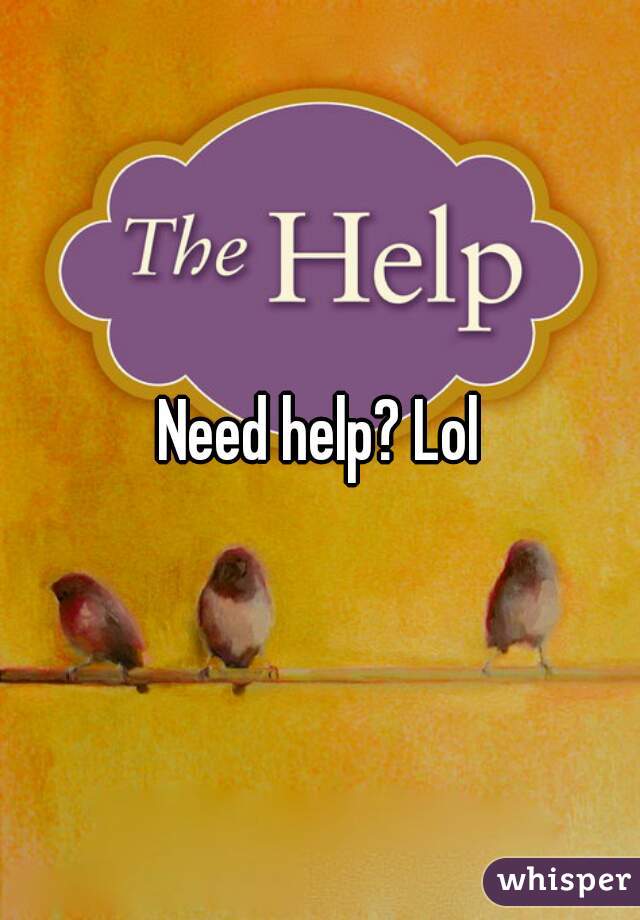 Need help? Lol