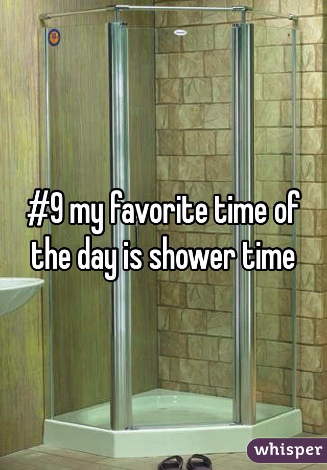 #9 my favorite time of the day is shower time 