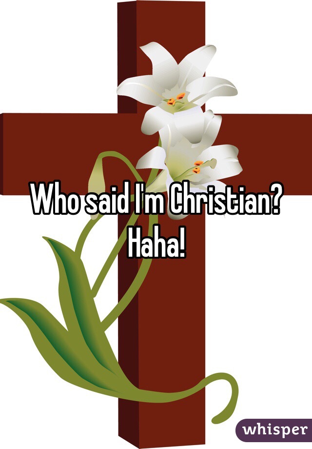 Who said I'm Christian? Haha!