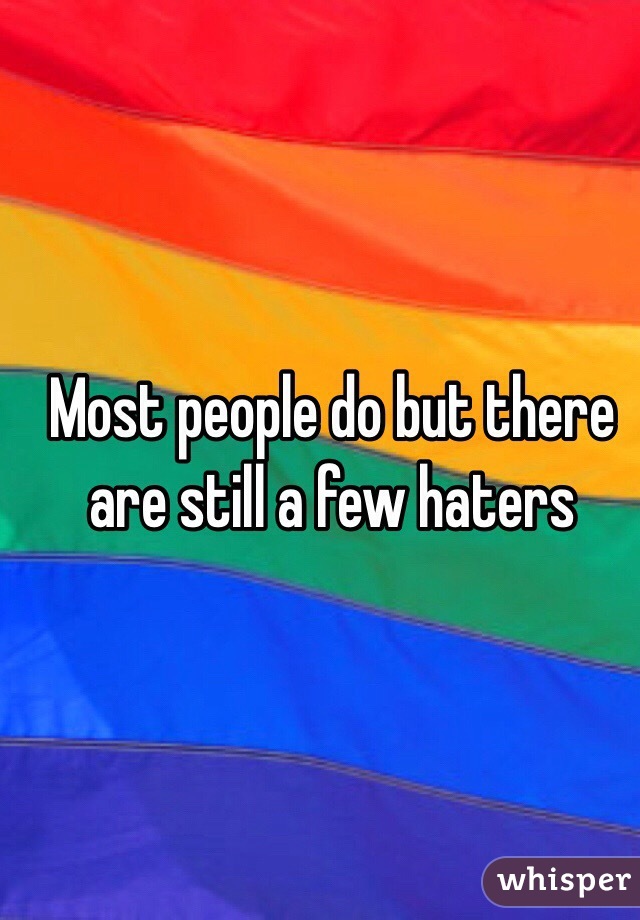 Most people do but there are still a few haters 