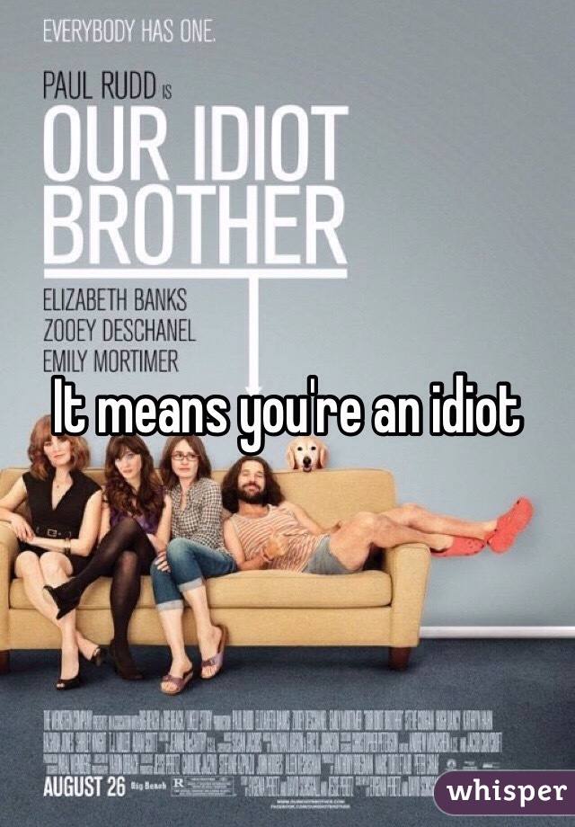 It means you're an idiot