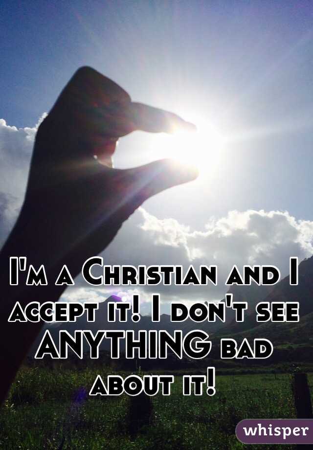I'm a Christian and I accept it! I don't see ANYTHING bad about it! 