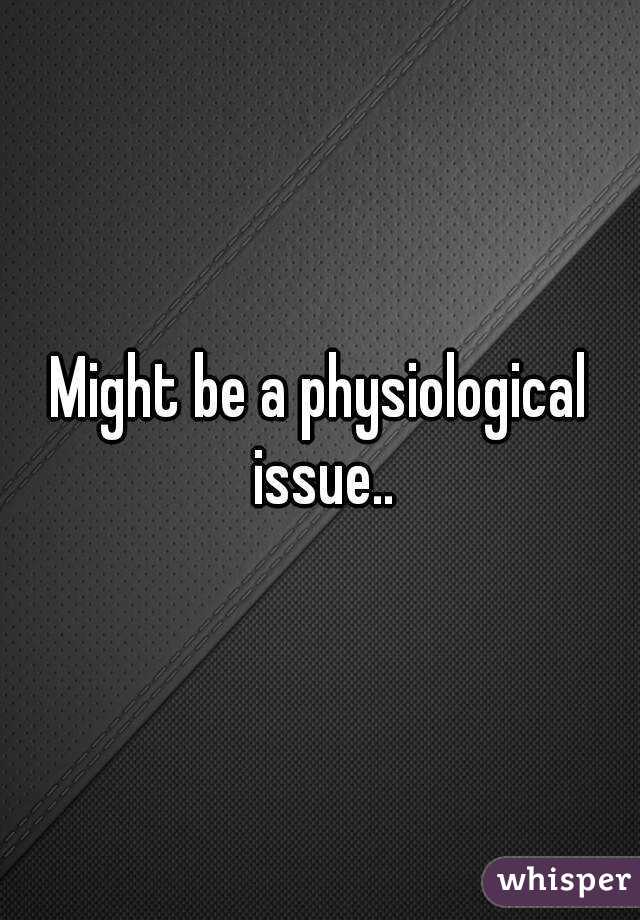 Might be a physiological issue..