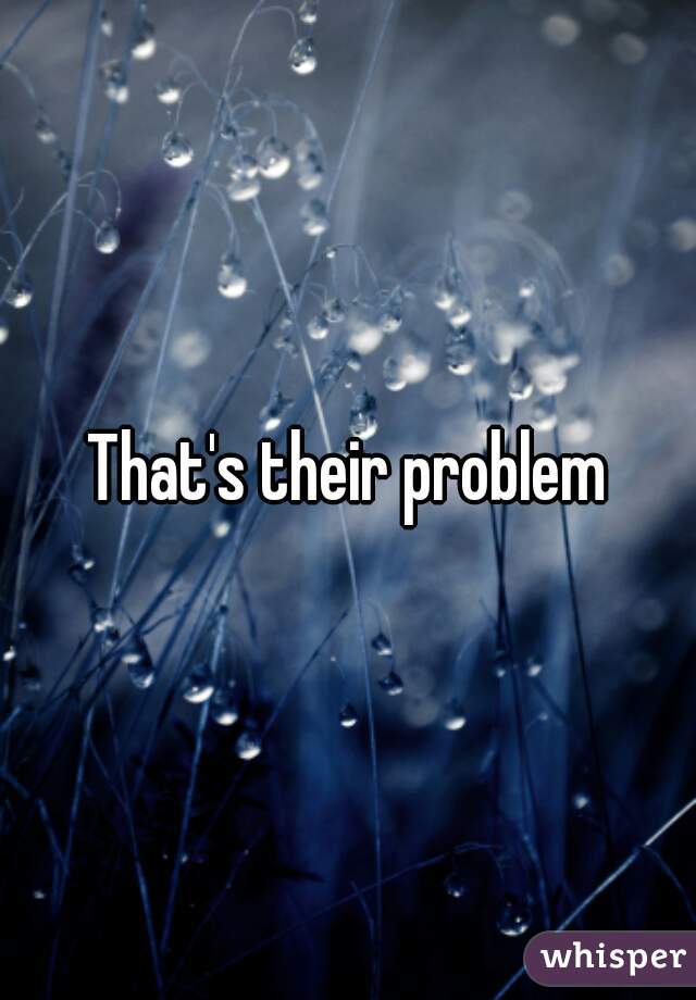 That's their problem