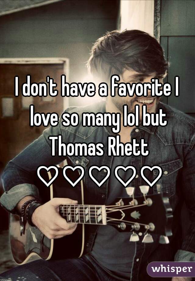 I don't have a favorite I love so many lol but Thomas Rhett ♡♡♡♡♡