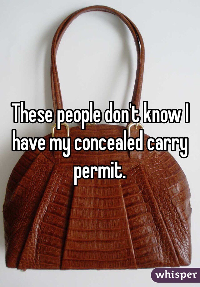 These people don't know I have my concealed carry permit. 