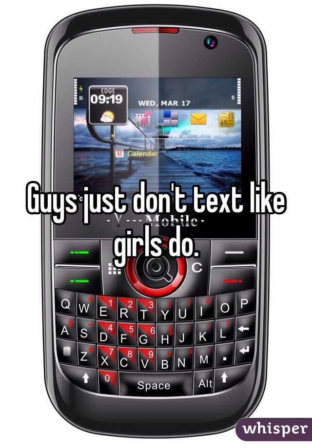 Guys just don't text like girls do. 