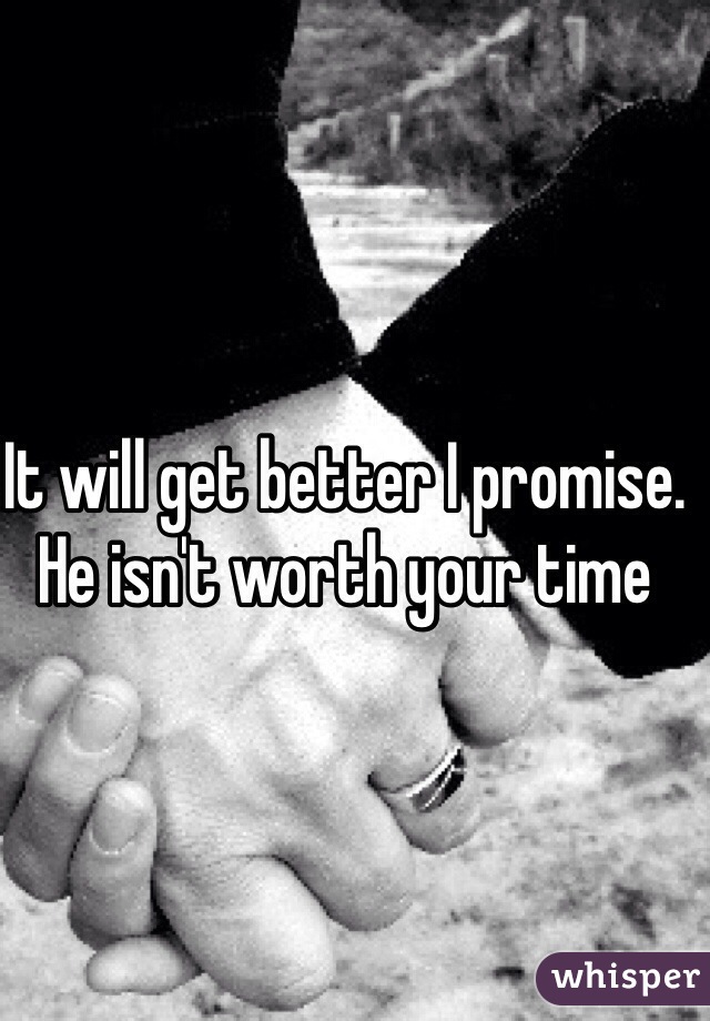 It will get better I promise. He isn't worth your time 