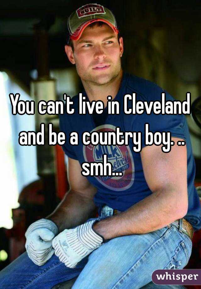You can't live in Cleveland and be a country boy. .. smh...
