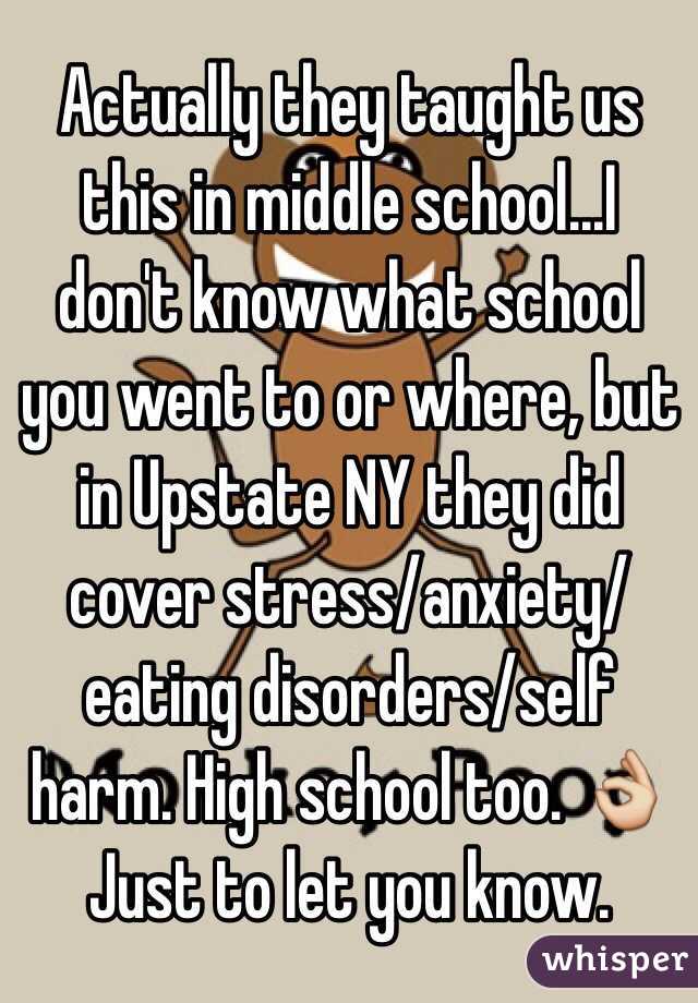 Actually they taught us this in middle school...I don't know what school you went to or where, but in Upstate NY they did cover stress/anxiety/eating disorders/self harm. High school too. 👌Just to let you know. 