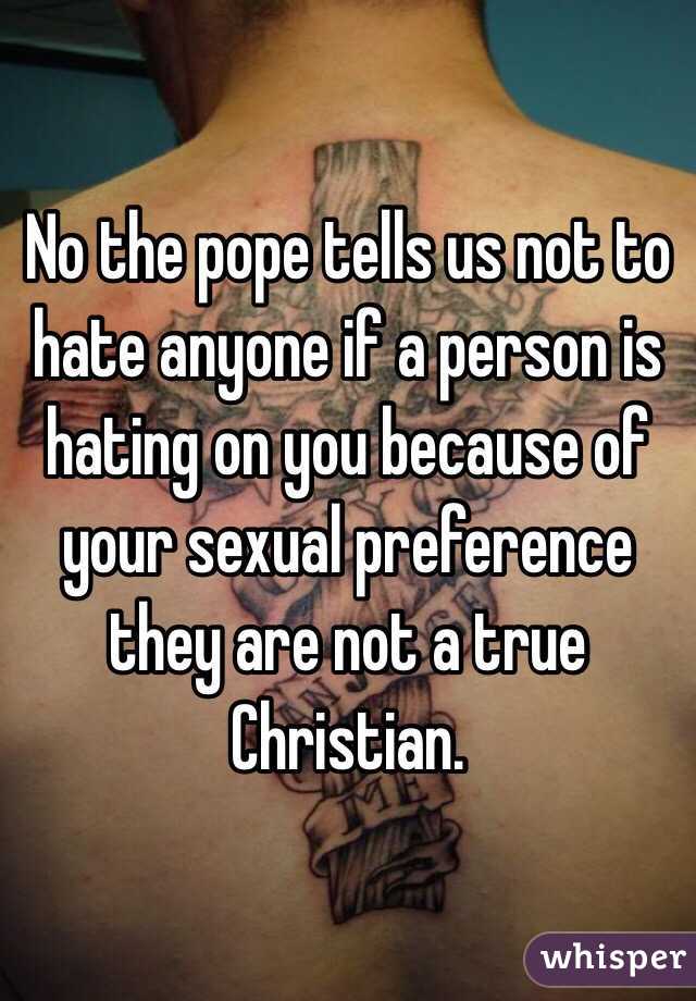 No the pope tells us not to hate anyone if a person is hating on you because of your sexual preference they are not a true Christian.
