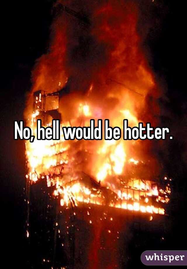 No, hell would be hotter. 