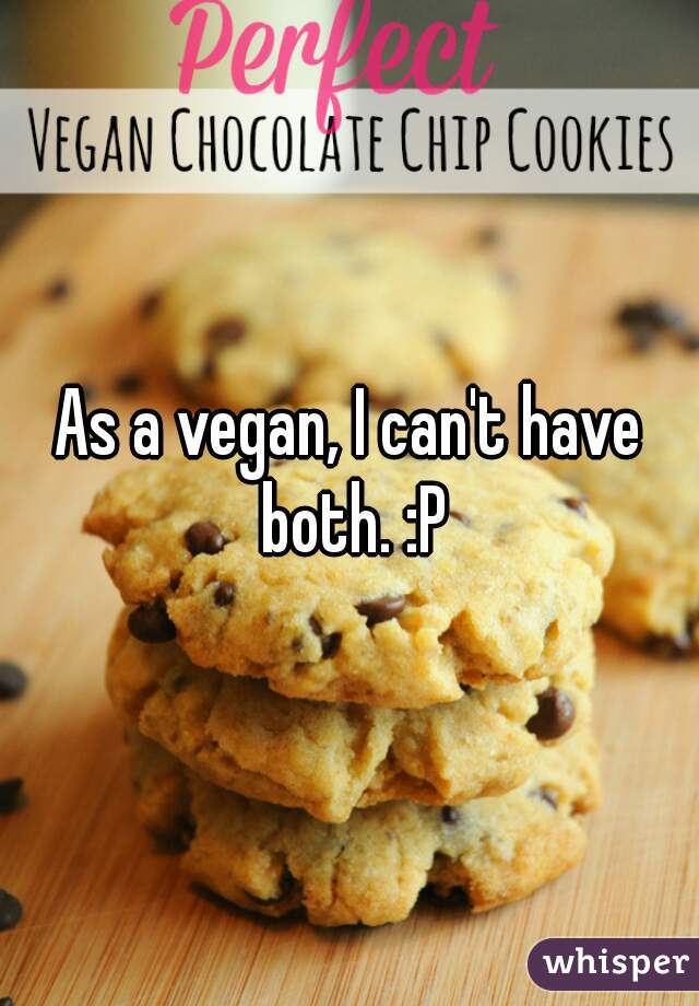 As a vegan, I can't have both. :P