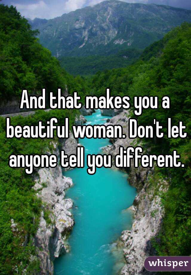 And that makes you a beautiful woman. Don't let anyone tell you different.