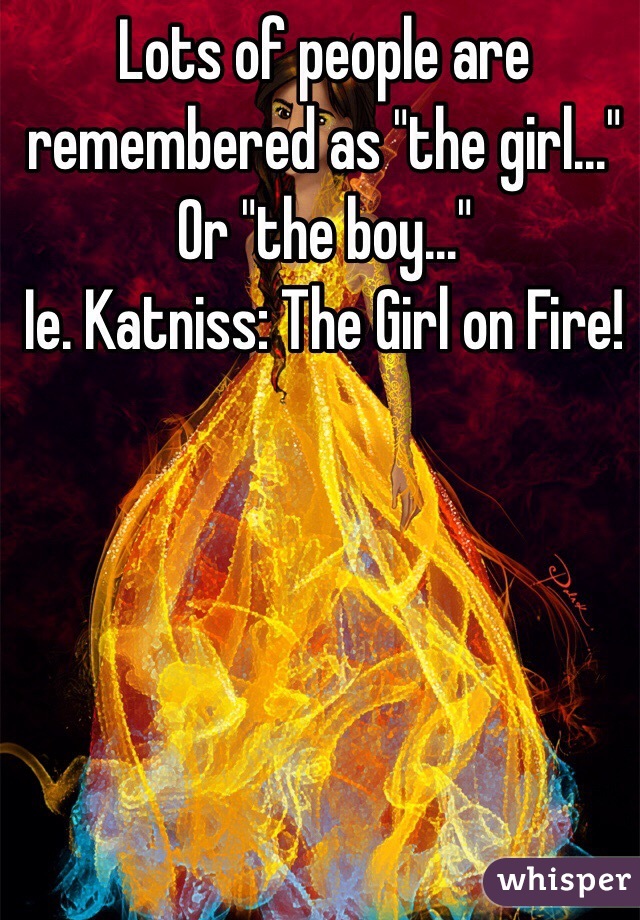 Lots of people are remembered as "the girl..." Or "the boy..." 
Ie. Katniss: The Girl on Fire!