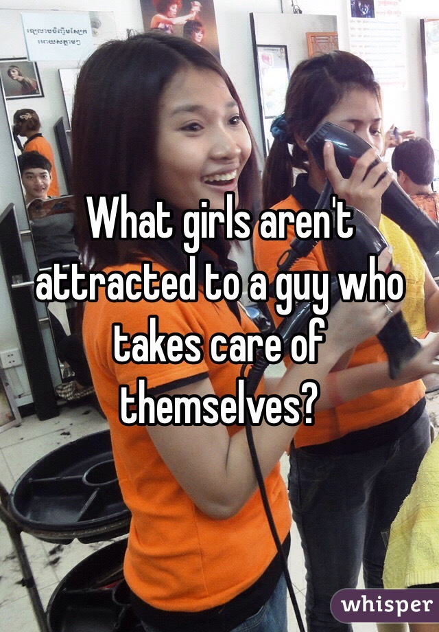 What girls aren't attracted to a guy who takes care of themselves? 