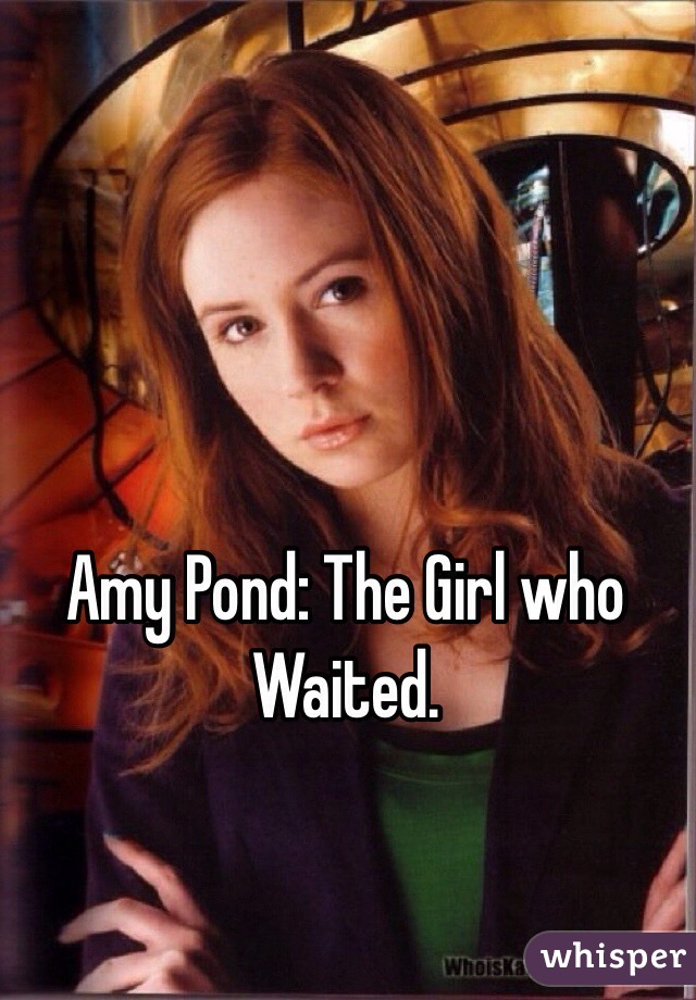 Amy Pond: The Girl who Waited. 