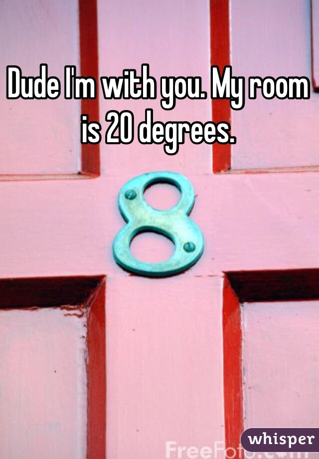 Dude I'm with you. My room is 20 degrees.