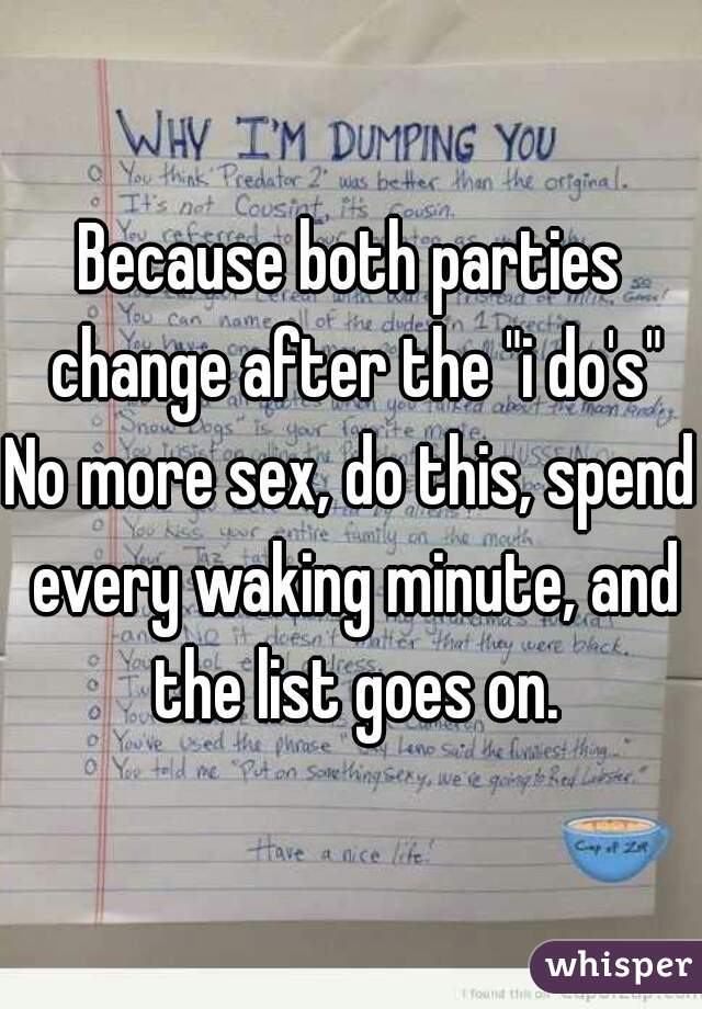 Because both parties change after the "i do's"
No more sex, do this, spend every waking minute, and the list goes on.