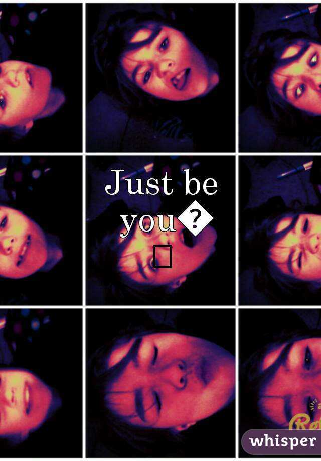 Just be you😀