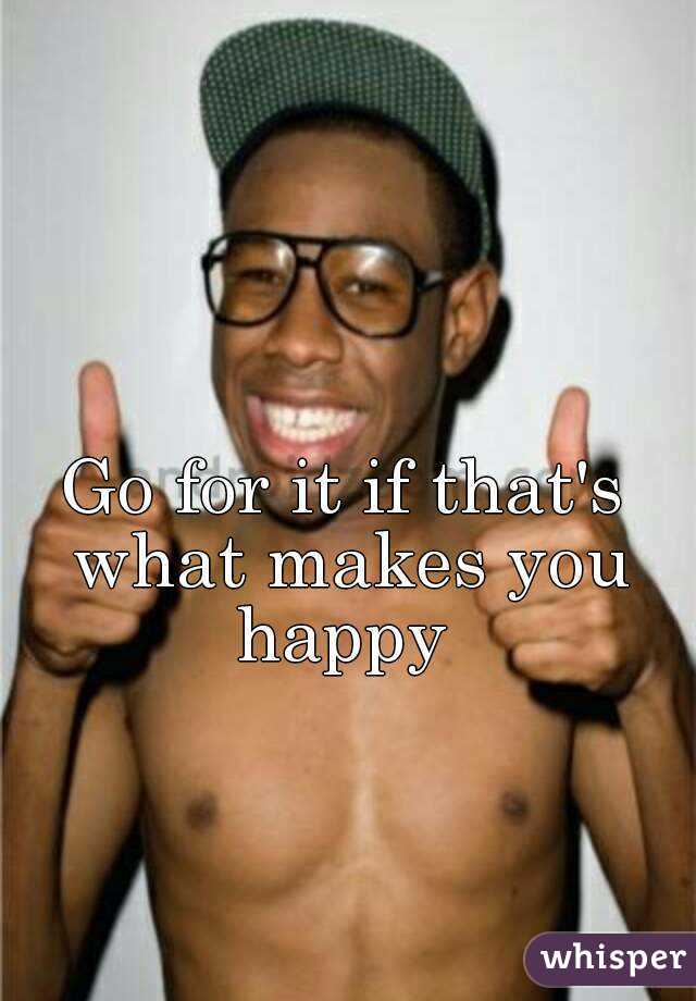 Go for it if that's what makes you happy 