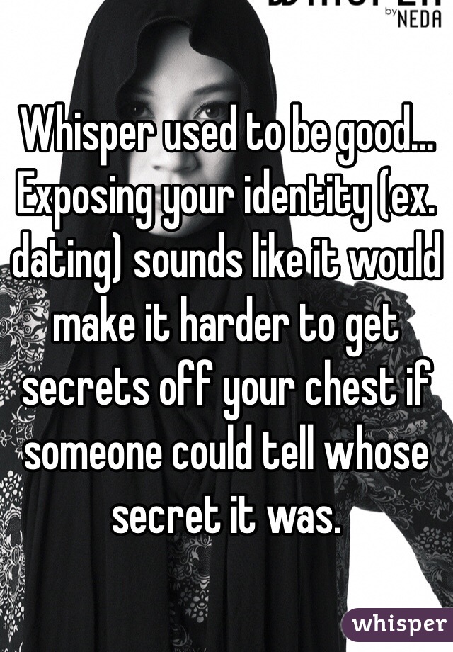 Whisper used to be good...
Exposing your identity (ex. dating) sounds like it would make it harder to get secrets off your chest if someone could tell whose secret it was.