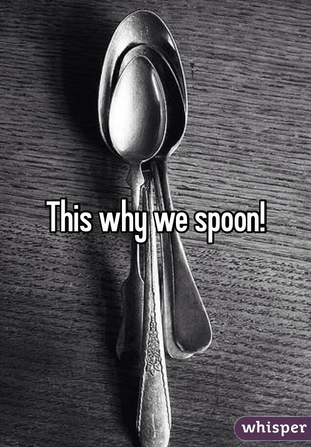 This why we spoon!