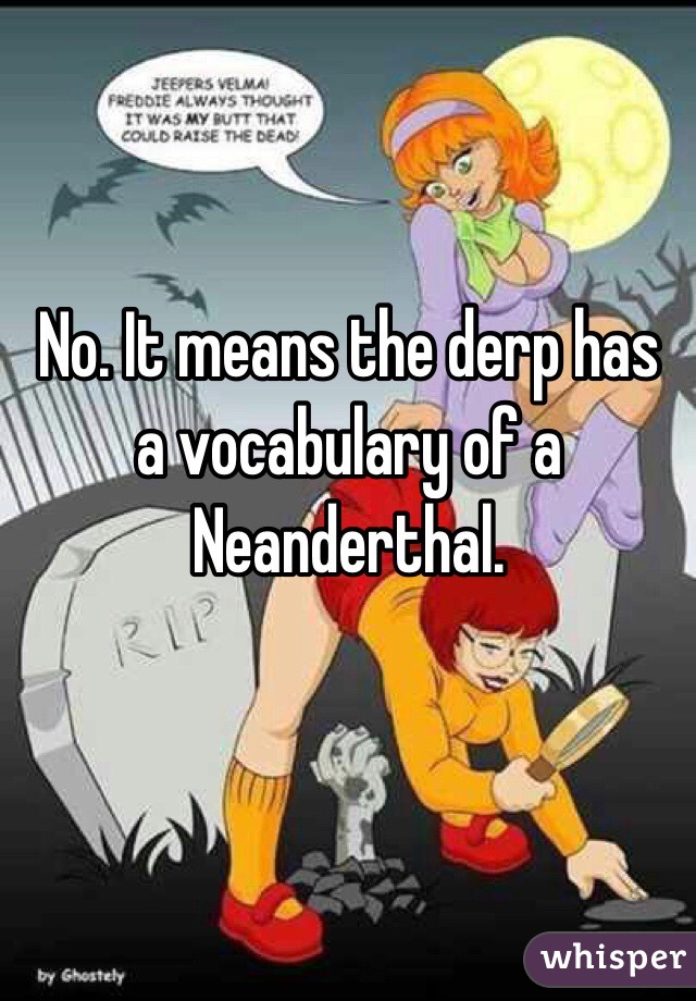 No. It means the derp has a vocabulary of a Neanderthal. 

