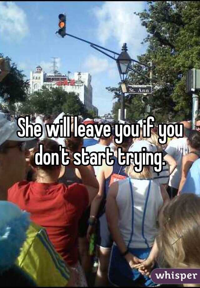 She will leave you if you don't start trying. 