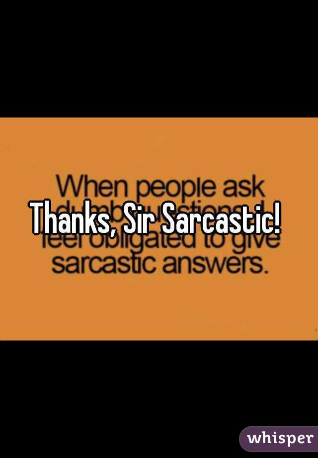 Thanks, Sir Sarcastic! 