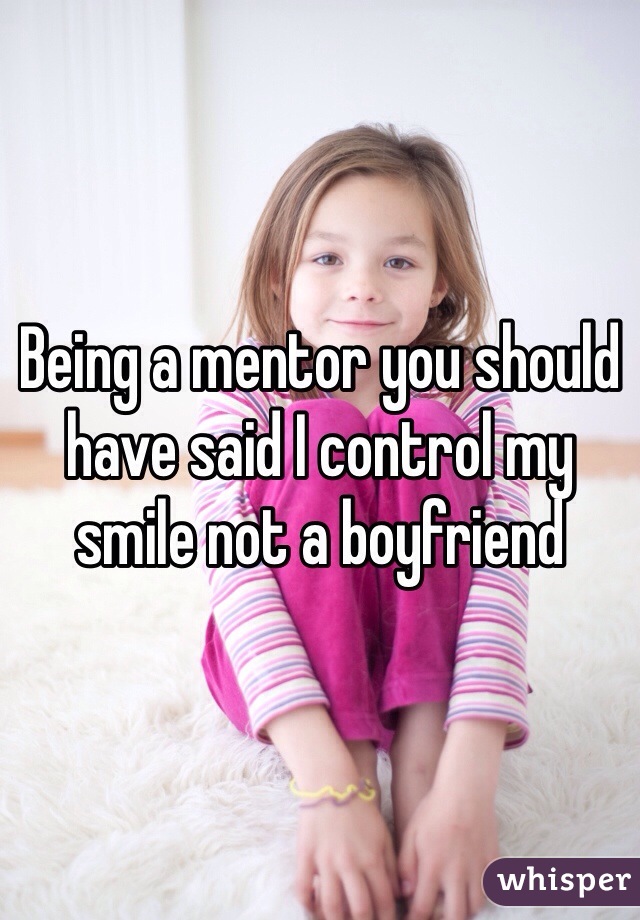 Being a mentor you should have said I control my smile not a boyfriend