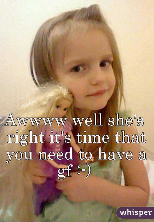 Awwww well she's right it's time that you need to have a gf :-) 