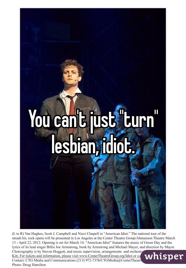 You can't just "turn" lesbian, idiot.