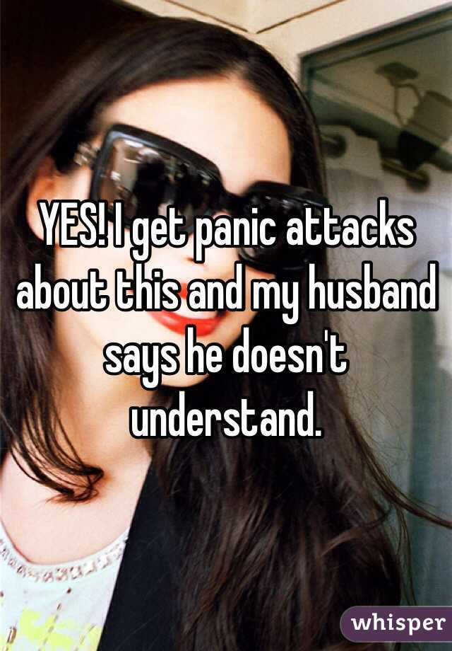 YES! I get panic attacks about this and my husband says he doesn't understand. 