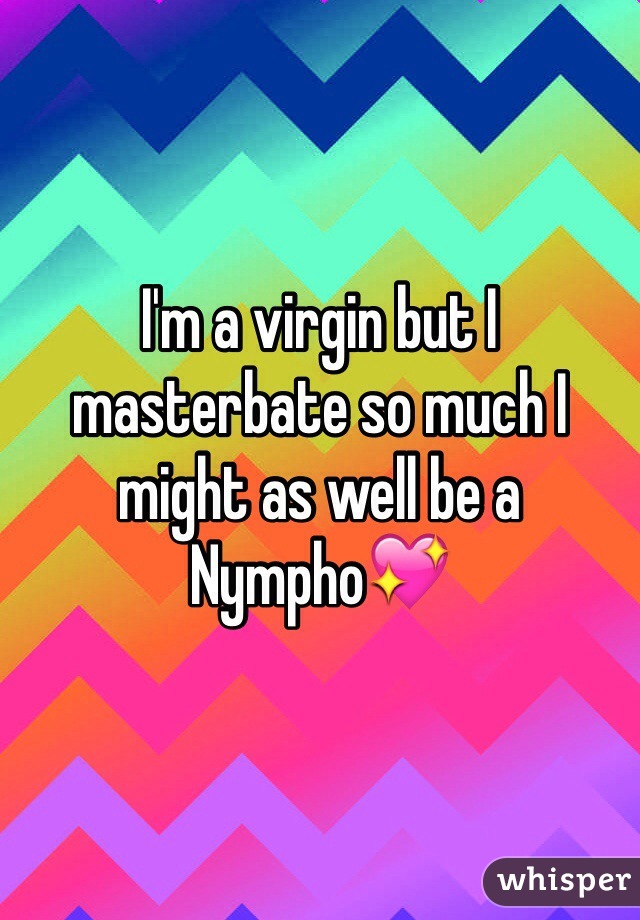 I'm a virgin but I masterbate so much I might as well be a Nympho💖