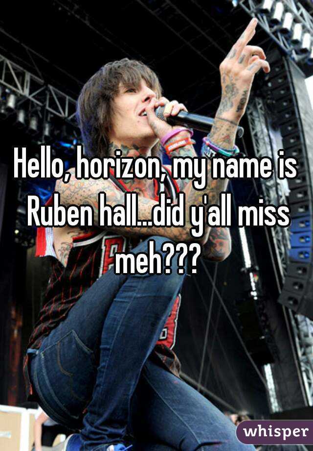 Hello, horizon, my name is Ruben hall...did y'all miss meh???