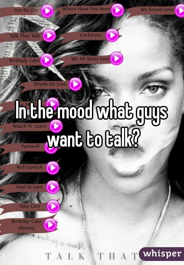 In the mood what guys want to talk?
