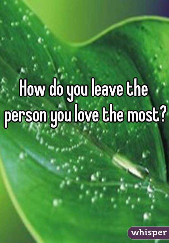 How do you leave the person you love the most? 