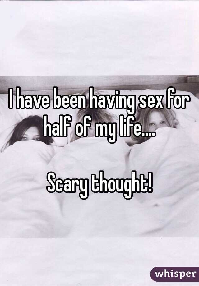 I have been having sex for half of my life....

Scary thought!