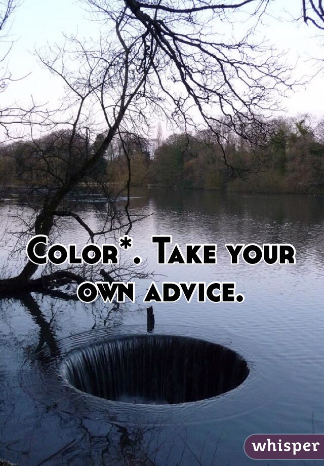 Color*. Take your own advice. 