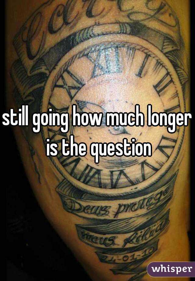 still going how much longer is the question